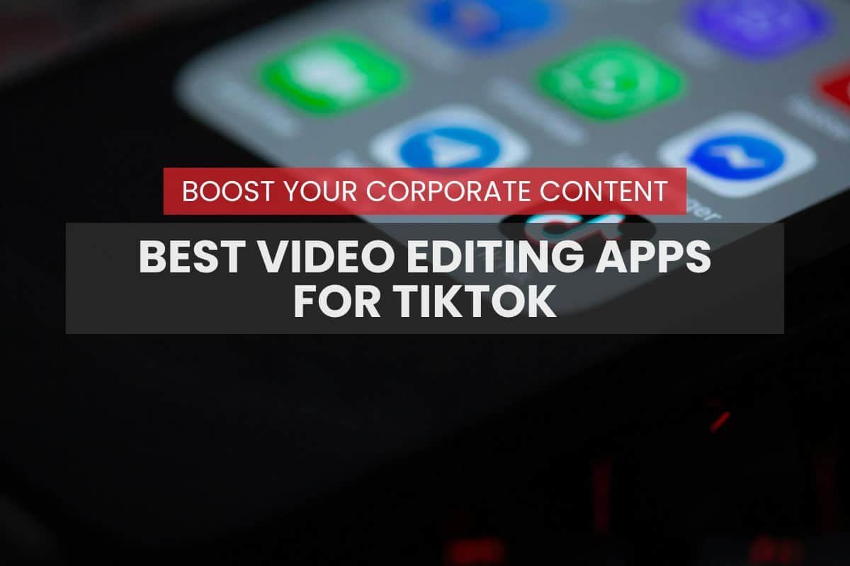 Best Video Editing Apps for TikTok to Boost Your Corporate Content